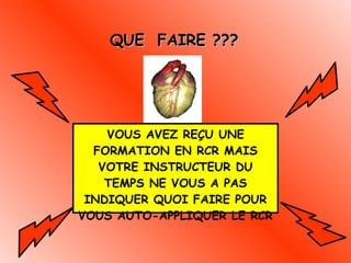 QUE  FAIRE ??? VOUS AVEZ REÇU UNE FORMATION EN RCR MAIS VOTRE INSTRUCTEUR DU TEMPS NE VOUS A PAS INDIQUER QUOI FAIRE POUR VOUS AUTO-APPLIQUER LE RCR  
