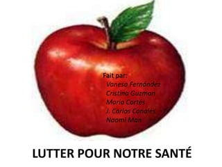 Fait par: Vanesa Fernández Cristina GuzmanMaria Cortés J. Carlos CanalesNaomiManLUTTER POUR NOTRE SANTÉ