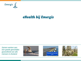 Samen werken aan
een goede geestelijke
gezondheid van alle
mensen in Zeeland
eHealth bij Emergis
 