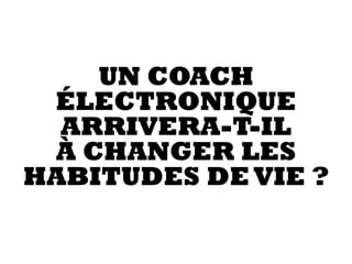 UN COACH
ÉLECTRONIQUE
ARRIVERA-T-IL  
À CHANGER LES
HABITUDES DEVIE ?
 