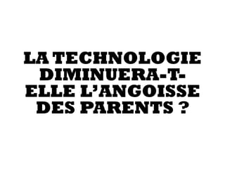 LA TECHNOLOGIE
DIMINUERA-T-
ELLE L’ANGOISSE
DES PARENTS ?
 