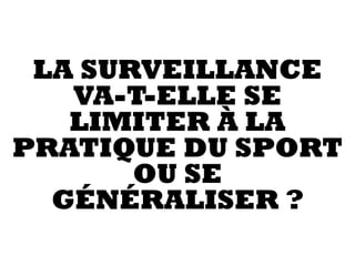 LA SURVEILLANCE
VA-T-ELLE SE
LIMITER À LA
PRATIQUE DU SPORT
OU SE
GÉNÉRALISER ?
 