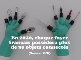 En 2020, chaque foyer
français possèdera plus  
de 30 objets connectés
(Source  : GfK)
 