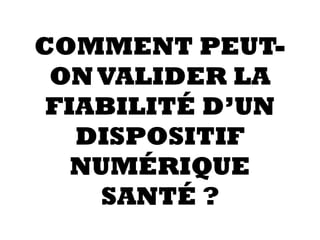 COMMENT PEUT-
ONVALIDER LA
FIABILITÉ D’UN
DISPOSITIF
NUMÉRIQUE
SANTÉ ?
 