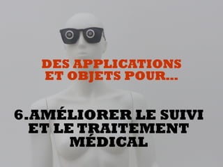 6.AMÉLIORER LE SUIVI
ET LE TRAITEMENT
MÉDICAL
DES APPLICATIONS  
ET OBJETS POUR…
 