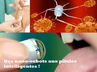 Des nano-robots aux pilules
intelligentes !
 