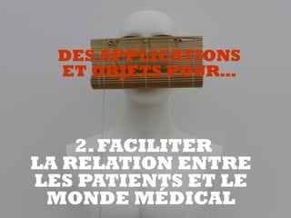 2.FACILITER  
LA RELATION ENTRE
LES PATIENTS ET LE
MONDE MÉDICAL
DES APPLICATIONS  
ET OBJETS POUR…
 