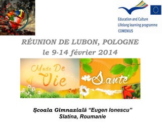 RÉUNION DE LUBON, POLOGNE
le 9-14 février 2014
Şcoala Gimnazială “Eugen Ionescu”
Slatina, Roumanie
 