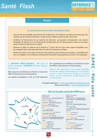 VéhiculEs N1 : Niche ou piège fiscal ?

                                                          Dossier



                                         leS apportS De votre eXpert Difference Santé

   •    Vous donner la possibilité, dans la limite de 25 000 euros de remplacer vos découverts bancaires, très
        coûteux par du crédit de trésorerie à moyen terme, meilleur marché et plus sécurisant.
   •    Améliorer le financement de vos besoins de trésorerie qui peuvent correspondre à de simples
        décalages de trésorerie ou à une demande d’amélioration de vos fonds propres voire à un nouveau
        projet comme l’embauche d’un salarié.
   •    Ramener le délai de réponse de la banque à 15 jours dès lors que votre expert-comptable vous
        accompagne dans cette demande dans le cadre d’un processus en ligne.
   •    Motiver les raisons d’un refus d’octroi de votre crédit qui peuvent être par exemple : un problème de
        cote non éligible, une insuffisance d’autonomie financière, des perspectives d’avenir non probantes.




                                                                                                                                                                  c a p e c - pôl e s a nté
2- CONVENTION EXPERTS-COMPTABLES - CDC (Caisse des                      leur coopération pour faciliter la recherche et l’accès
Dépôts et Consignation) / ENTREPRISES / FSI (Fonds Stratégiques         des PME au financement en fonds propres.
d’Investissement)
                                                                        Solliciter dès aujourd’hui votre expert-comptable
Elle a pour but de faciliter la recherche et l’accès des                vecteur de confiance des banques qui vous facilitera
PME au financement en fonds propres.                                    l’accès au crédit bancaire et raccourcira de façon
                                                                        notoire par son intervention le délai d’examen de
Les experts-comptables, la CDC et le FSI renforcent                     votre demande.

                                                        Arcangela Napolitano - Créatis/anapolitano@creatisgroupe.com
                                                                        Marie-France Perrin - Capec/mfperrin@capec.fr


                                                                    Où est le pôle santé de Différence
                                                        aliantis - lyon                                    coGeSt - Strasbourg
                                                        04 78 61 28 70                                     03 88 35 42 30
                                                        Annick de Vaujany - a.devaujany@aliantis.net       Charles-René Tande - cr.tande@cogest.fr
                                                        axiome - montpellier                               Marilena Mattoza - m.mattozza@cogest.fr
                                                        montpellier : 04 67 15 89 15                       créatis – paris
                                                        Serge Zenou - szenou@axiomeassocies.fr             0139 58 12 49
                                                        perpignan : 04 68 52 99 99                         Aziliz Bodivit - abodivit@creatisgroupe.com
                                                        Pierre Palmade - pierre@palmade.fr                 créatis – auvergne
                                                        bDl                                                Vichy : 04 70 31 12 30
                                                        Cambrai : 03 27 82 27 11                           Arcangela Napolitano - anapolitano@creatisgroupe.com
                                                        contact@bdl-cambrai.fr                             SoDareX
                                                        saint-amand les eaux : 03 27 48 00 44              Bordeaux : 05 56 69 62 72
                                                        contact@bdl-saintamand.fr
                                                                                                           floirac : 05 56 67 48 10
                                                        Valenciennes : 03 27 46 16 46                      saint médard en Jalles : 0 5 56 05 24 08
                                                        Arnaud l’Hermine - alhermine@bdl-valenciennes.fr
                                                        Herbert Perrin - hperrin@bdl-valenciennes.fr       Cadillac : 05 57 98 02 50
              A   •C
                       S   O D A R E X
                                 •E
                                                                                                           Delphine Alton – d.alton@sodarex.com
                                                        capec
                                                        Quetigny : 03 80 48 11 11                          Gfe
                                                        auxerre : 03 86 51 42 21                           nice : 04 93 72 42 00
                                                        le Creusot : 03 85 55 10 37                        saint laurent du Var : 04 92 12 59 99
                                                        Châlon : 03 85 99 10 32                            Cagnes-sur-mer : 04 93 20 20 63
                                                        autun : 03 85 86 91 85                             la trinité : 04 93 27 65 10
                                                        Marie-france Perrin - mfperrin@capec.fr            Serge Laurent – slaurent@gfe06.co




                                                                                                                                                                        4
 