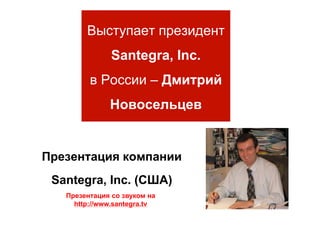 Santegra, Inc.
                              Дмитрий
              Новосельцев


Презентация компании
 Santegra, Inc. (США)
   Презентация со звуком на
     http://www.santegra.tv
 