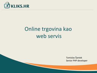 Tomislav Šantek Online trgovina kao  web servis Tomislav Šantek Senior PHP developer 