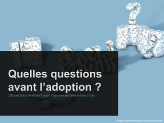 Quelles questions avant l’adoption ? 10 questions de départ pour s’assurer de faire le bon choix Image matthewranson.wordpress.com 
