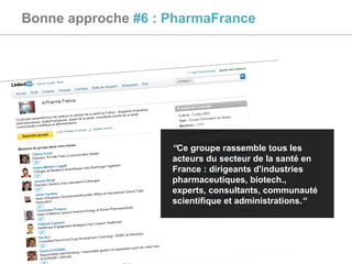 Bonne approche  #6 : PharmaFrance “ Ce groupe rassemble tous les acteurs du secteur de la santé en France : dirigeants d'industries pharmaceutiques, biotech., experts, consultants, communauté scientifique et administrations. “ 