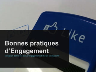 Bonnes pratiques d’Engagement S’inspirer, définir les axes d’engagement et choisir un dispositif 