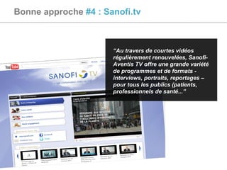 “ Au travers de courtes vidéos régulièrement renouvelées, Sanofi-Aventis TV offre une grande variété de programmes et de formats - interviews, portraits, reportages – pour tous les publics (patients, professionnels de santé... ” Bonne approche  #4 : Sanofi.tv 