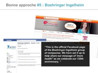 Bonne approche  #5 : Boehringer Ingelheim “ This is the official Facebook page of the Boehringer Ingelheim group of companies. We have set it up to help share our message of 'more health'' as we celebrate our 125th anniversary. “ 
