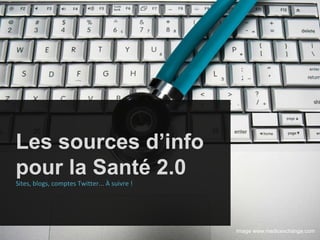 Les sources d’info pour la Santé 2.0 Sites, blogs, comptes Twitter... À suivre ! Image www.medicexchange.com 
