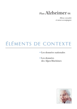 Plan   Alzheimer 06
                               Mieux connaître
                         et mieux accompagner.




éléments de contexte
          • Les données nationales

          • Les données
            des Alpes-Maritimes
 