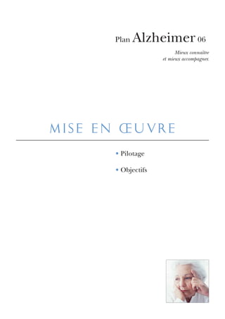 Plan   Alzheimer 06
                          Mieux connaître
                    et mieux accompagner.




mise en œuvre
      • Pilotage

      • Objectifs
 