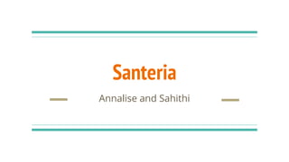 Santeria
Annalise and Sahithi
 