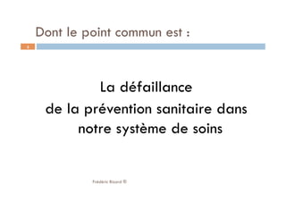 La défaillance
de la prévention sanitaire dans
notre système de soins
Frédéric Bizard ®
3
Dont le point commun est :
 