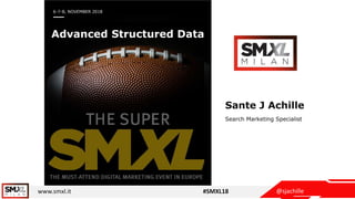 @sjachillewww.smxl.it #SMXL18
6-7-8, NOVEMBER 2018
Advanced Structured Data
Sante J Achille
Search Marketing Specialist
 