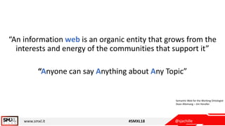 @sjachillewww.smxl.it #SMXL18
“An information web is an organic entity that grows from the
interests and energy of the com...