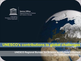 UNESCO’s contributions to global challenges
      UNESCO Regional Bureau for Science and Culture in Europe
                                       http://www.unesco.org/venice
 