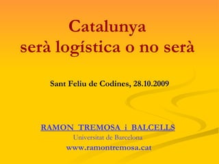 Catalunya  serà logística o no serà  Sant Feliu de Codines, 28.10.2009 ,[object Object],[object Object],[object Object]