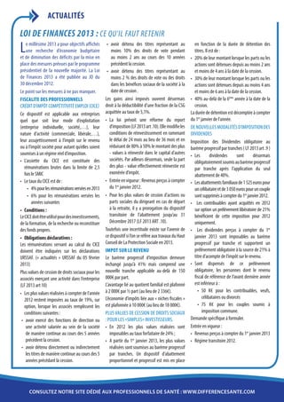 ACTUALITÉS

LOI DE FINANCES 2013 : Ce qu’il faut retenir
L   e millésime 2013 a pour objectifs affichés
    une recherche d’économie budgétaire
et de diminution des déficits par la mise en
                                                       •	 avoir détenu des titres représentant au
                                                          moins 10% des droits de vote pendant
                                                          au moins 2 ans au cours des 10 années
                                                                                                               en fonction de la durée de détention des
                                                                                                               titres. Il est de :
                                                                                                            •	 20% de leur montant lorsque les parts ou les
place des mesures prévues par le programme                précédent la cession.                                actions sont détenues depuis au moins 2 ans
présidentiel de la nouvelle majorité. La Loi           •	 avoir détenu des titres représentant au              et moins de 4 ans à la date de la cession.
de Finances 2013 a été publiée au JO du                   moins 2 % des droits de vote ou des droits        •	 30% de leur montant lorsque les parts ou les
30 décembre 2012.                                         dans les bénéfices sociaux de la société à la        actions sont détenues depuis au moins 4 ans
Le point sur les mesures à ne pas manquer.                date de cession .                                    et moins de 6 ans à la date de la cession.
FISCALITE DES PROFESSIONNELS                          Les gains ainsi imposés ouvrent désormais             •	 40% au-delà de la 6ème année à la date de la
Crédit d’Impôt Compétitivité Emploi (CICE)            droit à la déductibilité d’une fraction de la CSG        cession.
Ce dispositif est applicable aux entreprises          acquittée au taux de 5,1%.                            La durée de détention est décomptée à compter
quel que soit leur mode d’exploitation                •	 La loi prévoit une réforme du report               du 1er janvier de l’année.
(entreprise individuelle, société,…), leur               d’imposition (LF 2013 art .10). Elle modifie les   De nouvelles modalités d’imposition des
nature d’activité (commerciale, libérale,…),             conditions de réinvestissement en ramenant         Dividendes
leur assujettissement à l’impôt sur le revenu            le délai de 24 mois au lieu de 36 mois et en       Imposition des Dividendes obligatoire au
ou à l’impôt société pour autant qu’elles soient         réduisant de 80% à 50% le montant des plus         barème progressif par tranches ( LF 2013 art .9 )
soumises à un régime réel d’imposition.                  - values à réinvestir dans le capital d’autres     •	 Les        dividendes      sont      désormais
•	 L’assiette du CICE est constituée des                 sociétés. Par ailleurs désormais, seule la part       obligatoirement soumis au barème progressif
   rémunérations brutes dans la limite de 2,5            des plus - value effectivement réinvestie est         par tranche après l’application du seul
   fois le SMIC                                          exonérée d’impôt.                                     abattement de 40%.
•	 Le taux du CICE est de :                           •	 Entrée en vigueur : Revenus perçus à compter       •	 Les abattements familiaux de 1 525 euros pour
     •	 4% pour les rémunérations versées en 2013        du 1er janvier 2012.                                  un célibataire et de 3 050 euros pour un couple
     •	 6% pour les rémunérations versées les         •	 Pour les plus values de cession d’actions ou          sont supprimés à compter du 1er janvier 2012.
        années suivantes                                 parts sociales du dirigeant en cas de départ       •	 Les contribuables ayant acquittés en 2012
•	 Conditions :                                          à la retraite, il y a prorogation du dispositif       sur option un prélèvement libératoire de 21%
Le CICE doit être utilisé pour des investissements,      transitoire de l’abattement jusqu’au 31               bénéficient de cette imposition pour 2012
de la formation, de la recherche ou reconstituer         Décembre 2017 (LF 2013 ART .10).                      uniquement.
des fonds propres.                                    Toutefois une incertitude existe sur l’avenir de      •	 Les dividendes perçus à compter du 1er
•	 Obligations déclaratives :                         ce dispositif si l’on se réfère aux travaux du Haut      janvier 2013 sont imposables au barème
Les rémunérations servant au calcul du CICE           Conseil de La Protection Sociale en 2013.                progressif par tranche et supportent un
doivent être indiquées sur les déclarations           IMPOT SUR LE REVENU                                      prélèvement obligatoire à la source de 21% à
URSSAF. (« actualités » URSSAF du 05 février          Le barème progressif d’imposition demeure                titre d’acompte de l’impôt sur le revenu.
2013)                                                 inchangé jusqu’à 41% mais comprend une                •	 Sont dispensés de ce prélèvement
Plus values de cession de droits sociaux pour les     nouvelle tranche applicable au-delà de 150               obligatoire, les personnes dont le revenu
associés exerçant une activité dans l’entreprise      000€ par part.                                           fiscal de référence de l’avant dernière année
(LF 2013 art 10)                                      L’avantage lié au quotient familial est plafonné         est inférieur à :
•	 Les plus values réalisées à compter de l’année     à 2 000€ par ½ part (au lieu de 2 336€).                   •	 50 K€ pour les contribuables, veufs,
   2012 restent imposées au taux de 19%, sur          L’économie d’impôts liée aux « niches fiscales »              célibataires ou divorcés
   option, lorsque les associés remplissent les       est plafonnée à 10 000€ (au lieu de 18 000€).              •	 75 K€ pour les couples soumis à
   conditions suivantes :                             Plus values de cession de droits sociaux                      imposition commune.
 •	 avoir exercé des fonctions de direction ou        : pour les «simples» investisseurs.                   Demande spécifique à formuler.
    une activité salariée au sein de la société       •	 En 2012 les plus values réalisées sont             Entrée en vigueur :
    de manière continue au cours des 5 années            imposables au taux forfaitaire de 24% ;            •	 Revenus perçus à compter du 1er janvier 2013
    précédent la cession.                             •	 A partir du 1er janvier 2013, les plus values      •	 Régime transitoire 2012.
 •	 avoir détenu directement ou indirectement            réalisées sont soumises au barème progressif
    les titres de manière continue au cours des 5        par tranches. Un dispositif d’abattement
    années précédant la cession.                         proportionnel et progressif est mis en place




     consultez notre site dédié aux professionnels de santé : www.differencesante.com
 