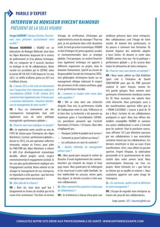 PAROLE D’EXPERT
 Interview de Monsieur Vincent RAIMONDI
 Président de la SELAS VIGIBIO
Serge LAURENT : Bonjour Docteur. Pourriez-       d’image, de certification, d’échanges qui          meilleure présence dans notre entreprise.
vous nous présenter succinctement votre          représentent la vision du manager ? Pour ma        Mes collaborateurs sont l’image de notre
société ?                                        part, je me positionne dans cette deuxième         société. Ils doivent être performants. Je
Vincent RAIMONDI : VIGIBIO est un                école. En tant qu’acteur économique, VIGIBIO       les pousse à continuer leur formation. Ils
laboratoire de Biologie Médicale situé dans      se doit d’intégrer les préoccupations sociales     doivent disposer des matériels adaptés
les Alpes Maritimes disposant de 6 centres       et environnementales dans sa stratégie             à leurs tâches. Ils doivent se sentir dans
de prélèvement et d’un plateau technique.        globale. C’est pourquoi, un soutien financier      VIGIBIO comme chez eux. Par la politique «
Elle est composée de 9 associés docteurs         mais également technique est apporté à             performance globale », je les associe dans
en biologie et de 40 collaborateurs. Notre       différents organismes ou projets, dans le          toutes les démarches de notre entreprise.
société est accréditée par le COFRAC selon       domaine Humanitaire, Sportif ou encore de          SL : Pourriez-vous nous donner un exemple ?
la norme NF-EN-ISO 15189 depuis le 1er mai       Responsabilité Sociale des Entreprises (RSE).      VR : Nous avons adhéré au Club Ambition
2012. Le chiffre d’affaires prévu en 2013 est    Une philosophie d’entreprise basée sur un          Sport créé à l’initiative de Daniel
6 millions d’euros.                              management éthique induisant le respect            CONSTANTINI pour que les PME puissent
SL : L’année 2012 a été riche en événements      des personnes et des enjeux sociétaux, gage        soutenir le sport français comme les
avec l’acquisition d’un laboratoire médical et   d’une performance durable.                         très grands groupes. Nous sommes ainsi
l’accréditation COFRAC 15189. L’année 2013       SL : Comment se traduit cette vision dans          partenaires d’événements mondiaux comme
commence bien également avec la fusion avec      votre quotidien ?                                  les JO. Nous associons nos salariés dans
2 nouveaux laboratoires. Comment abordez-        VR : Elle se situe dans une recherche              cette démarche. Nous participons aussi à
vous le management de votre société ?            d’équité. Pour moi, la performance résulte         des manifestations sportives telles que la
VR : Tous ces événements ont des                 de l’adéquation entre le coût, l’efficience et     « PROM CLASSIQUE » (course à pied de 10
conséquences managériales mais sont              le bien-être. La technicité a été poussée au       km à Nice). Certains de nos collaborateurs
également issus de notre politique               maximum grâce à l’accréditation COFRAC.            pratiquent ce sport. Nous leur offrons des
managériale «performance globale ».              Les procédures prouvent que l’activité             maillots estampillés VIGIBIO et convions
SL : Pourriez-vous nous expliquer ce concept ?   fonctionne 24 heures / 24 heures. Mais elles       nos autres collaborateurs à venir à l’arrivée
VR : Je représente notre société au sein de      n’expliquent pas :                                 pour les soutenir. Pour la prochaine course,
l’UPE 06 (Union pour l’Entreprise des Alpes       •	 Pourquoi j’achète le produit ou le service ?   nous offrirons 10 € par kilomètre parcouru
Maritimes). L’action « performance globale »,     •	 Comment je peux l’utiliser au mieux ?          par nos collaborateurs à une association
lancée en 2012, est une opération collective                                                        caritative choisie par nos collaborateurs. Ces
                                                  •	 Les utilisateurs en sont-ils contents ?
innovante, unique en France, pour aider                                                             derniers remettront ce don au cours d’une
les PME/PMI des Alpes-Maritimes à relever        SL : Quelles méthodes de management                manifestation. Ainsi, nous allions la passion
le défi d’un développement économique            utilisez-vous ?                                    sportive, l’esprit d’équipe, la valorisation
durable, alliant progrès social, respect         VR : Mon grand-père exerçait le métier de          personnelle et le positionnement de notre
environnemental et engagement sociétal. Je       Boucher. Il avait régulièrement des commis-        société dans notre univers local. Nous
me suis plus particulièrement impliqué vers      bouchers qui venaient du moyen et haut             communiquons beaucoup sur tous ces
l’engagement sociétal. Notre volonté est de      pays niçois. Mon grand-père les hébergeait         projets. Notre leitmotiv est « que fait-on
changer le management de nos entreprises         et les nourrissait à notre table familiale. Un     en interne qui va rejaillir en externe ». Nous
en répondant à cette question : que fait mon     lien indéfectible les unissait, même après         souhaitons apporter une autre image de
entreprise pour notre microcosme ?               leur départ. Je cherche à recréer ce lien avec     l’entreprise.
SL : Elle créée de la richesse ?                 mes collaborateurs.                                SL : En conclusion, quelle serait la définition
VR : Bien sûr, mais dans quel but ?              SL : Mais comment faire quand on a beaucoup        de votre management ?
Uniquement en termes de résultat qui est la      de collaborateurs ?                                VR : J’essaye de regarder mon entreprise au
vision d’un actionnaire ? Ou bien en termes      VR : Je m’intéresse à chacun d’eux pour une        travers des yeux de mes collaborateurs.
                                                                                                          Serge Laurent - GFE / slaurent@gfe06.com




       consultez notre site dédié aux professionnels de santé : www.differencesante.com
 