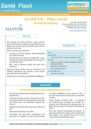 2e trimestre 2011
                                                                                                                         www.differencesante.com
                           la lettre d’information des professions de santé

                               a L i a n t i s - pôle santé
                                              annick de Vaujany                                                         Lyon (69) : 04.78.61.28.70
                                                                                                           Chasse-sur-Rhône (38) : 04.72.49.23.30
                                                                                                               Saint-Etienne (42) : 04.77.91.23.91
                                                                                                                   ORGATEC (42) : 04.77.79.85.52
                                                                                                                              www.aliantis.net

                            EDITO

    Pour prendre une bonne décision, il faut avoir les
    bonnes informations. Le pôle santé de Différence vous
    fait part des derniers points d’actualité concernant les                                               SOMMAIRE
    professions de santé.
    Dans ce numéro vous trouverez :                                                                                                                         Edito
    •   un point sur la loi de Finances : thème d’actualité           Edito .................................................................................... P1
        en ce début d’année,                                          Actu fiscale........................................................................ P1
    •   deux dossiers sur la retraite et la patientèle : sujets        •	     Loi	de	Finances	2011	:	les	mesures	phare	pour	2011
        sensibles qu’il ne faut pas aborder trop tard dans sa         Dossiers ..................................................................... P2 à 4
        vie professionnelle,                                           •	     Reforme	des	retraites	:	quelles	conséquences	pour	les	
    •   EIRL : tout le monde en parle mais qu’en est-il                       professions	libérales
        vraiment ?                                                     •	     Évaluation	de	la	patientèle

    Parce que chacun d’entre vous est confronté à une                  •	     EIRL	:	nouvelles	précisions
    situation particulière, nous sommes à votre écoute                Où est Différence ........................................................ P5
    pour répondre à vos questions.                                     •	     Vos	contacts	en	région
    N’hésitez pas à consulter les spécialistes de Différence.




                                                       Actu fiscale

                        Loi de finances : Les mesures phares pour 2011
    •   Les tranches du barème de l’imposition des revenus                  sur valeurs mobilières et droits sociaux à 19% ; il
        sont relevées ;                                                     en est de même pour les plus-values sur les biens
    •   L’année du mariage ou de la conclusion d’un Pacs,                   meubles ;
        les couples sont soumis à une imposition commune,         •         Crédit d’impôt recherche (CIR) : le dispositif
        sauf option pour une déclaration séparée des                        du remboursement immédiat est anticipé. Les
        revenus ;                                                           créances sont définitivement maintenu pour les
    •   Relèvement des limites de la taxe sur les salaires de               PME communautaires (à compter des dépenses de
        2011 ;                                                              2010) ;
    •   Relèvement des limites micro-BNC ;                        •         En ce qui concerne les groupes de sociétés : la
                                                                            quote-part des frais et charges que la société mère
    •   L’imposition des plus-values immobilières des                       doit intégrer à son résultat fiscal est de 5% du
        particuliers est alignée sur celui des plus-values                  montant brut des dividendes perçus.



        consultez notre site dédié aux professionnels de santé : www.differencesante.com
 