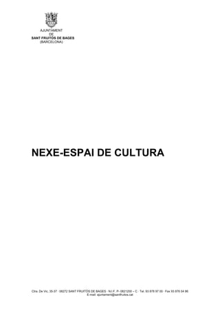 AJUNTAMENT
         DE
SANT FRUITÓS DE BAGES
    (BARCELONA)




NEXE-ESPAI DE CULTURA




Ctra. De Vic, 35-37 · 08272 SANT FRUITÓS DE BAGES · N.I.F. P- 0821200 – C · Tel. 93 878 97 00 · Fax 93 876 04 86
                                       E-mail: ajuntament@santfruitos.cat
 
