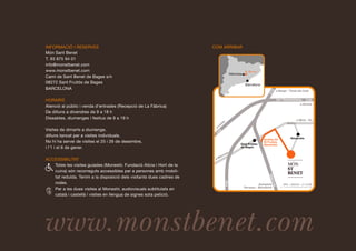 INFORMACIÓ I RESERVES                                                  COM ARRIBAR
Món Sant Benet
T. 93 875 94 01
info@monstbenet.com
www.monstbenet.com
Camí de Sant Benet de Bages s/n
08272 Sant Fruitós de Bages
BARCELONA

HORARIS
Atenció al públic i venda d’entrades (Recepció de La Fàbrica)
De dilluns a divendres de 9 a 18 h
Dissabtes, diumenges i festius de 9 a 19 h

Visites de dimarts a diumenge,
dilluns tancat per a visites individuals.
No hi ha servei de visites el 25 i 26 de desembre,
i l’1 i el 6 de gener.

ACCESSIBILITAT
   Totes les visites guiades (Monestir, Fundació Alícia i Hort de la
   cuina) són recorreguts accessibles per a persones amb mobili-
   tat reduïda. Tenim a la disposició dels visitants dues cadires de
   rodes.
   Per a les dues visites al Monestir, audiovisuals subtitulats en
   català i castellà i visites en llengua de signes sota petició.




www.monstbenet.com
 