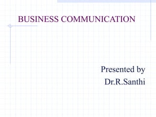 BUSINESS COMMUNICATION
Presented by
Dr.R.Santhi
 