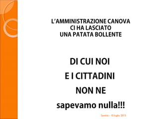 L’AMMINISTRAZIONE CANOVA
CI HA LASCIATO
UNA PATATA BOLLENTE
DI CUI NOI
E I CITTADINI
NON NE
sapevamo nulla!!!
Santhià - 10 luglio 2013
 
