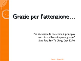 Grazie per l’attenzione…Grazie per l’attenzione…
Santhià - 10 luglio 2013
“Se si curasse la fine come il principio
non ci sarebbero imprese guaste”
(Lao Tze, Tao Te Ching, Cap. LXIV)
 