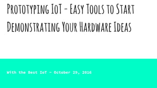 PrototypingIoT-EasyToolstoStart
DemonstratingYourHardwareIdeas
With the Best IoT - October 29, 2016
 