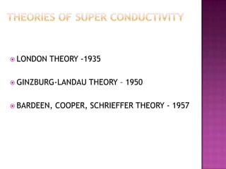  LONDON   THEORY -1935

 GINZBURG-LANDAU    THEORY – 1950

 BARDEEN,   COOPER, SCHRIEFFER THEORY - 1957
 