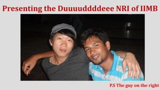 Presenting the Duuuuddddeee NRI of IIMB

P.S The guy on the right

 