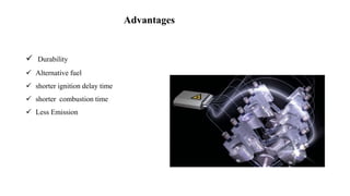  Durability
 Alternative fuel
 shorter ignition delay time
 shorter combustion time
 Less Emission
Advantages
 