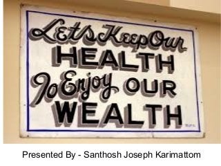 Lets Keep our Health
To Enjoy
Presented By - Santhosh Joseph Karimattom
 