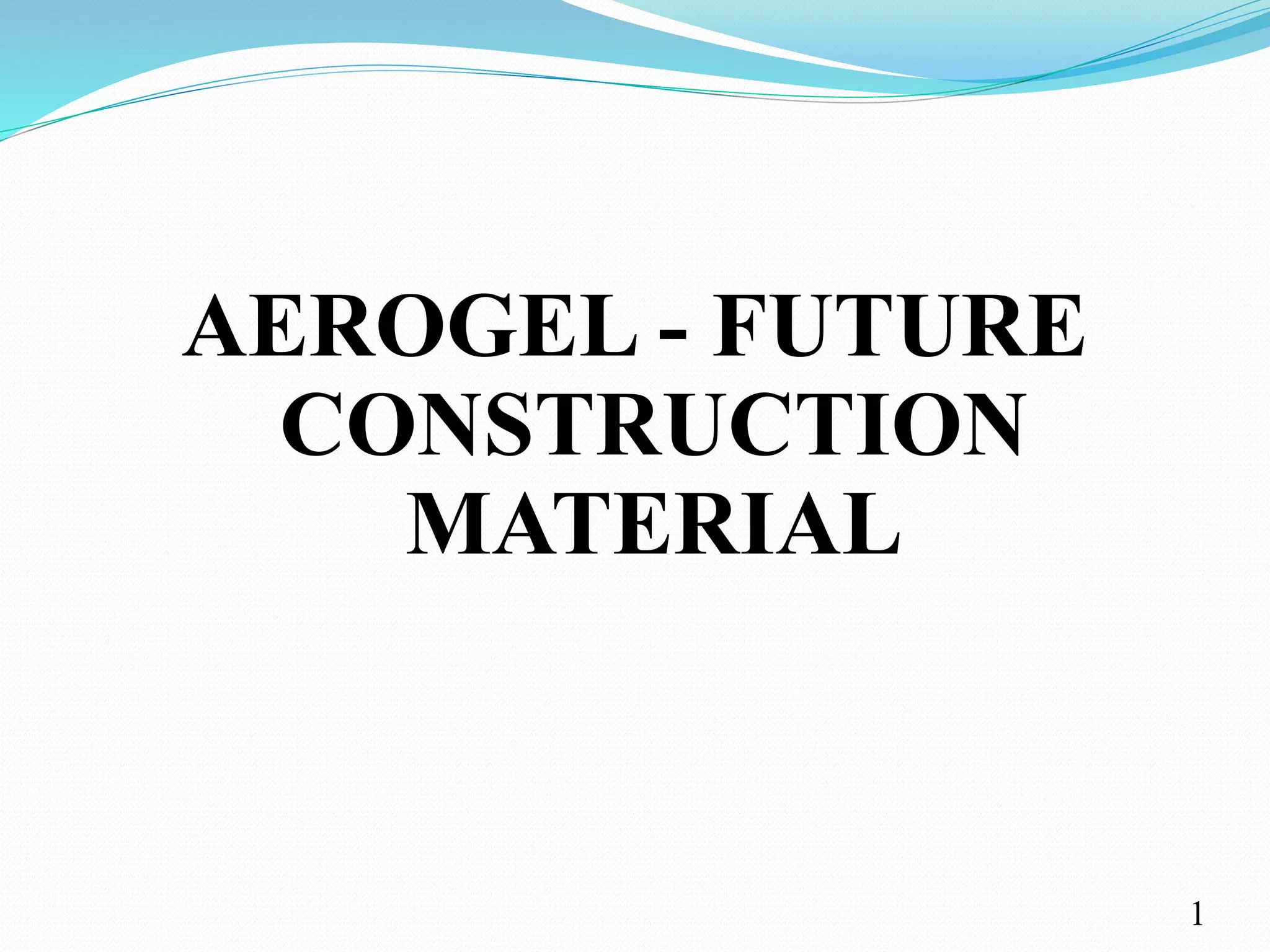 AEROGEL - FUTURE
CONSTRUCTION
MATERIAL
1
 
