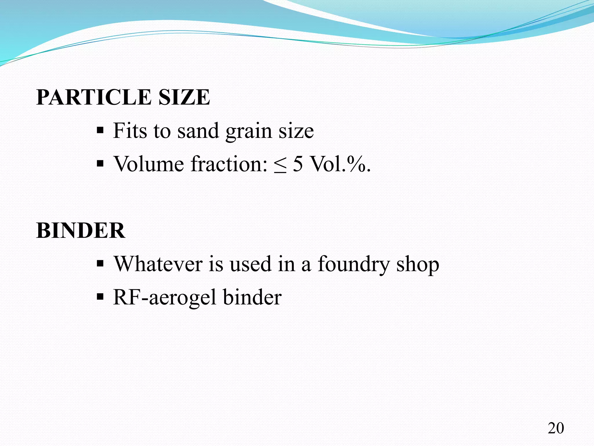 PARTICLE SIZE
 Fits to sand grain size
 Volume fraction: ≤ 5 Vol.%.
BINDER
 Whatever is used in a foundry shop
 RF-aerogel binder
20
 