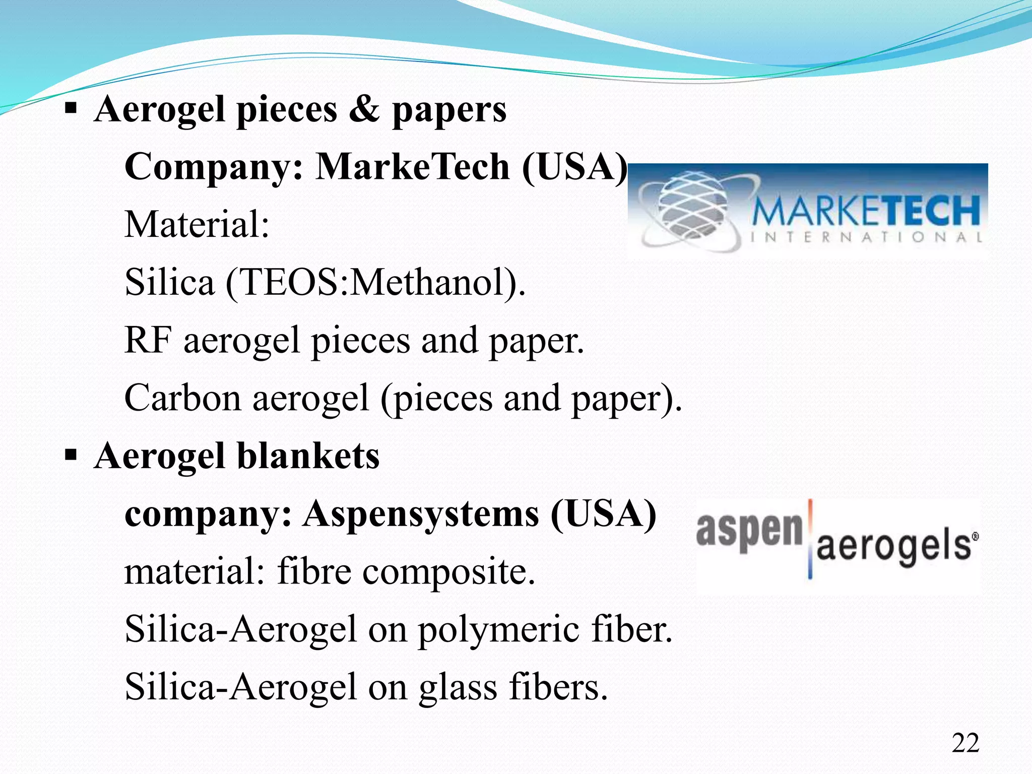  Aerogel pieces & papers
Company: MarkeTech (USA)
Material:
Silica (TEOS:Methanol).
RF aerogel pieces and paper.
Carbon aerogel (pieces and paper).
 Aerogel blankets
company: Aspensystems (USA)
material: fibre composite.
Silica-Aerogel on polymeric fiber.
Silica-Aerogel on glass fibers.
22
 