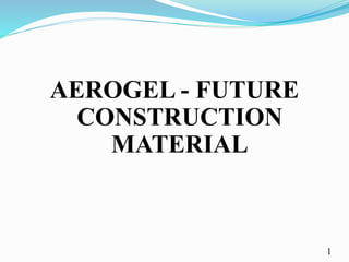 AEROGEL - FUTURE
CONSTRUCTION
MATERIAL
1
 