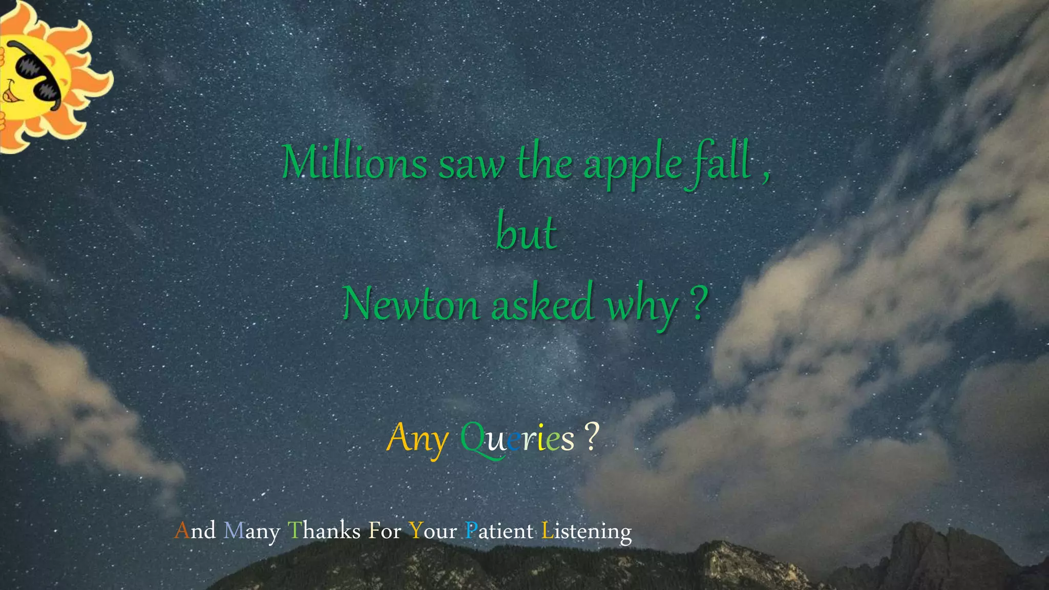 Millions saw the apple fall ,
but
Newton asked why ?
Any Queries ?
And Many Thanks For Your Patient Listening
 
