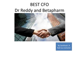 BEST CFO Dr Reddy and Betapharm By Santhosh .R Roll no-1121214 