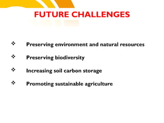  Preserving environment and natural resources
 Preserving biodiversity
 Increasing soil carbon storage
 Promoting sustainable agriculture
FUTURE CHALLENGES
cost.
 