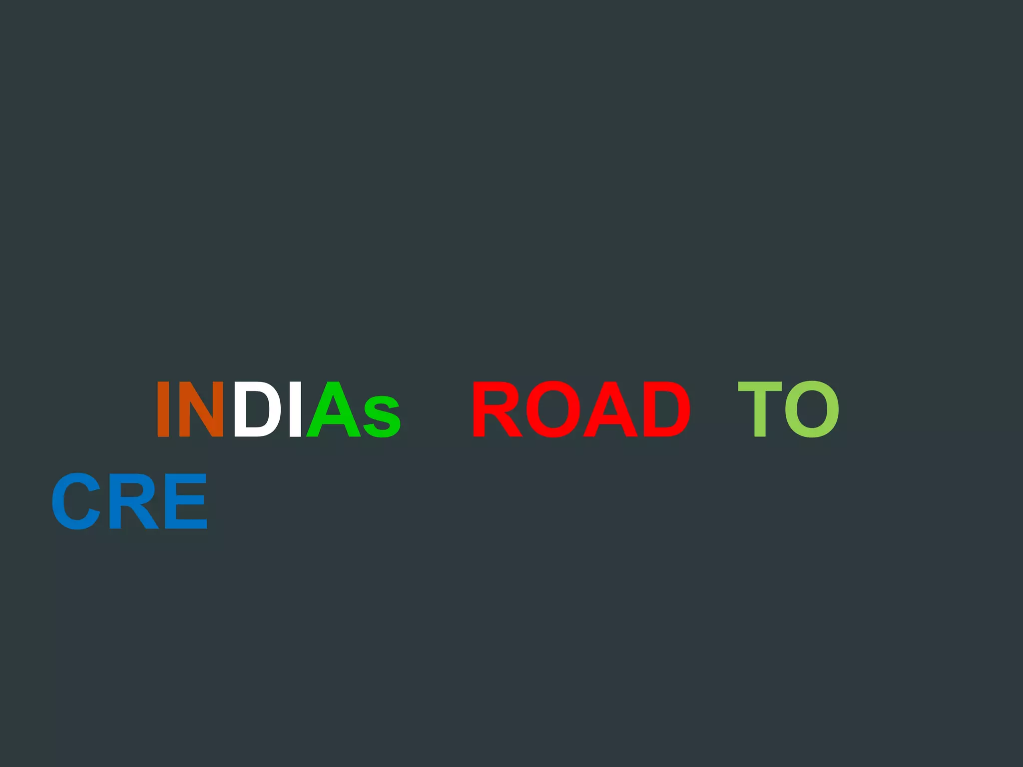 INDIAs ROAD TO
CRE
 
